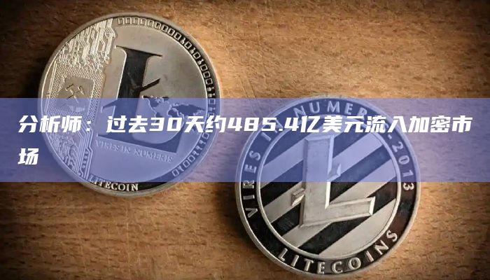 分析师：过去30天约485.4亿美元流入加密市场