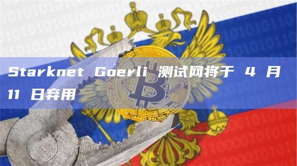 Starknet Goerli 测试网将于 4 月 11 日弃用