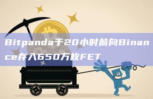 Bitpanda于20小时前向Binance存入650万枚FET