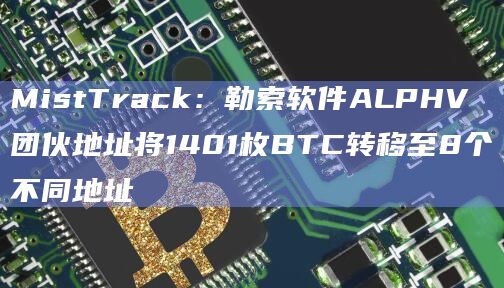 勒索软件ALPHV团伙地址将1401枚BTC转移至8个不同地址