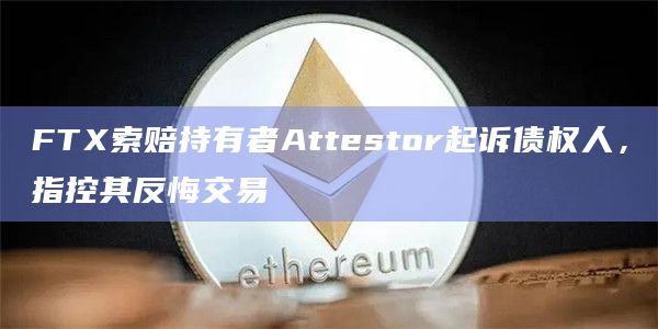 FTX索赔持有者Attestor起诉债权人，指控其反悔交易