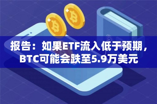 报告:如果ETF流入低于预期,BTC可能会跌至5.9万美元