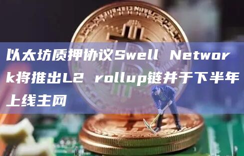 以太坊质押协议Swell Network将推出L2 rollup链