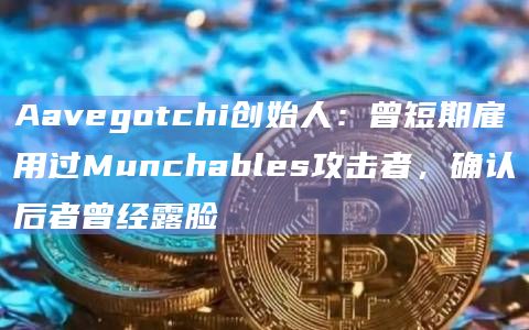 Aavegotchi创始人：曾短期雇用过Munchables攻击者，确认后者曾经露脸