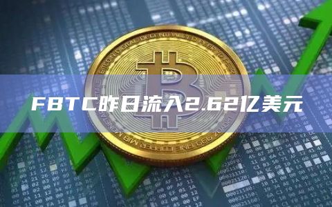 FBTC流入2.62亿美元