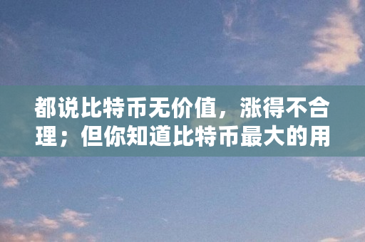 都说比特币无价值，涨得不合理；但你知道比特币最大的用途吗（比特币伦敦升级）