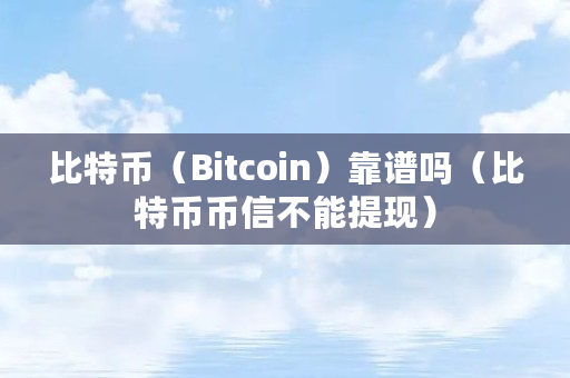 比特币(Bitcoin)靠谱吗(比特币币信不能提现)