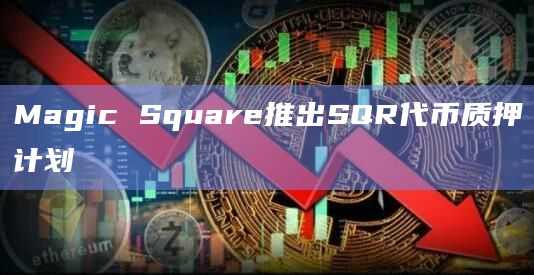 Magic Square推出SQR代币质押计划