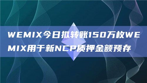 WEMIX今日拟转账150万枚WEMIX用于新NCP质押金额预存