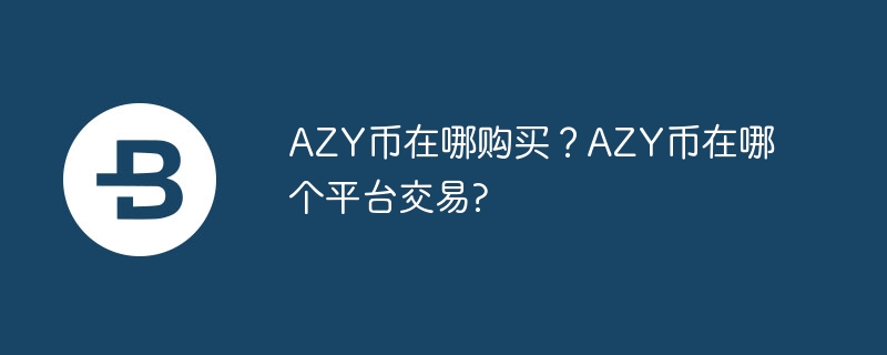 AZY币在哪购买?AZY币在哪个平台交易?