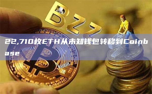 22,710枚ETH从未知钱包转移到Coinbase