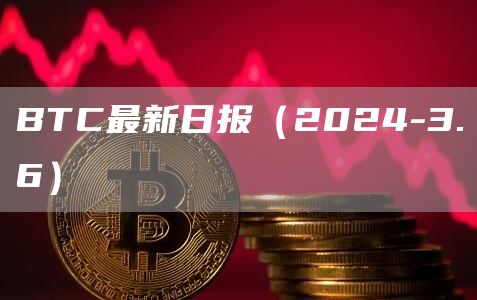 BTC最新日报(2024-3.6)