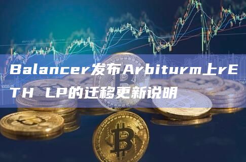 Balancer发布Arbiturm上rETH LP的迁移更新说明