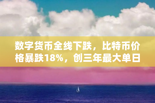 数字货币全线下跌,比特币价格暴跌18%,创三年最大单日跌幅,这轮做空会是比特币崩盘的前兆吗(网络货币比特币)