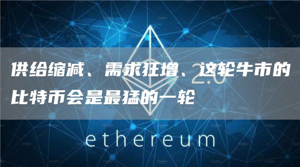供给缩减、需求狂增、这轮牛市的比特币会是最猛的一轮