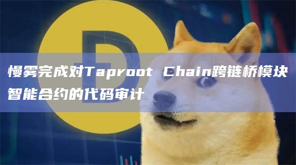 慢雾完成对Taproot Chain跨链桥模块智能合约的代码审计 慢雾完成对Taproot Chain跨链桥模块智能合约的代码审计