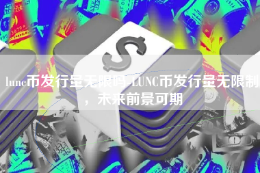 lunc币发行量无限吗-LUNC币发行量无限制,未来前景可期