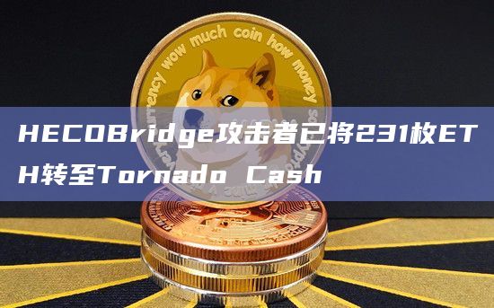 HECOBridge攻击者已将231枚ETH转至Tornado Cash