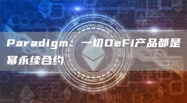 Paradigm:一切DeFi产品都是幂永续合约