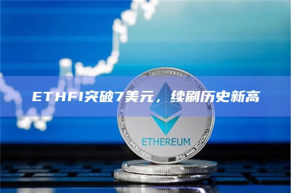 ETHFI突破7美元，续刷历史新高