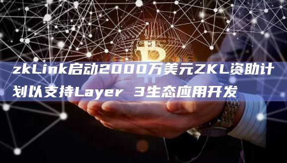 零知识Layer3基础设施提供商zkLink启动ZKL资助计划