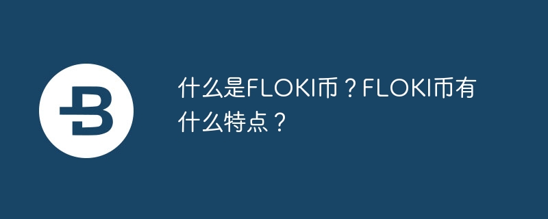 什么是FLOKI币?FLOKI币有什么特点?