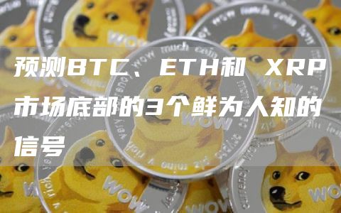 预测BTC、ETH和 XRP市场底部的3个鲜为人知的信号