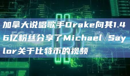 加拿大说唱歌手Drake向其1.46亿粉丝分享了Michael Saylor关于比特币的片段