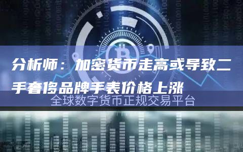 分析师:加密货币走高或导致二手奢侈品牌手表价格上涨