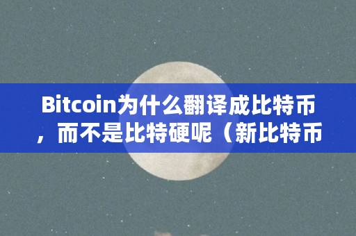 Bitcoin为什么翻译成比特币,而不是比特硬呢(新比特币与比特币的区别)