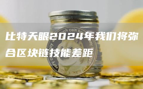 比特天眼2024年我们将弥合区块链技能差距