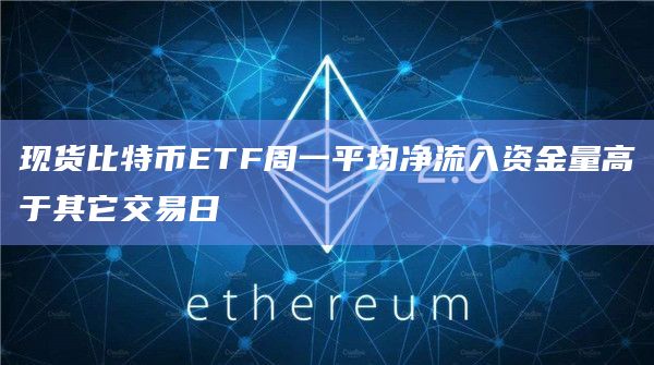 现货比特币ETF周一平均净流入资金量高于其它交易日