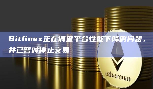 Bitfinex正在调查平台性能下降的问题，并已暂时停止交易