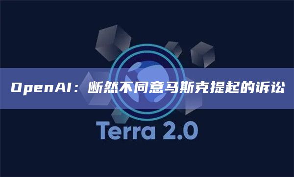 OpenAI：断然不同意马斯克提起的诉讼