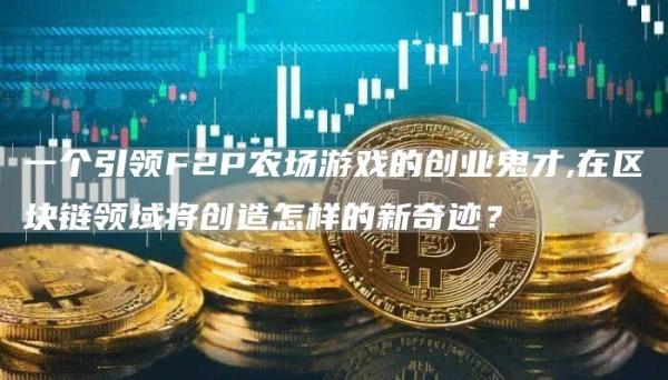 一个引领F2P农场游戏的创业鬼才,在区块链领域将创造怎样的新奇迹?