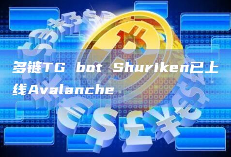 多链TG bot Shuriken已上线Avalanche