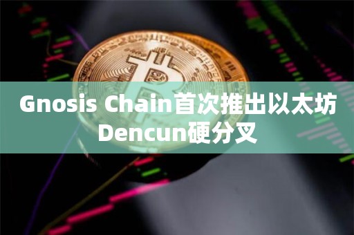以太坊硬分叉首次在另一条链Gnosis Chain上启动