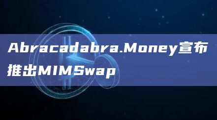 Abracadabra.Money宣布推出MIMSwap