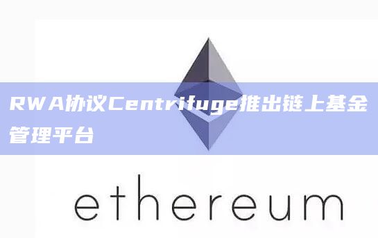 RWA协议Centrifuge推出链上最新基金管理平台