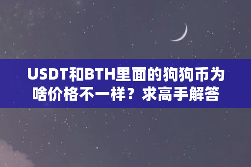 USDT和BTH里面的狗狗币为啥价格不一样?求高手解答