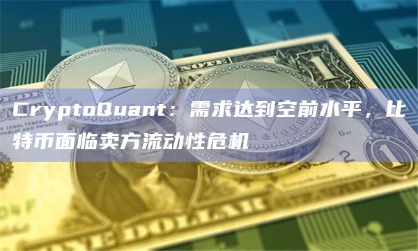 CryptoQuant：需求达到空前水平，比特币面临卖方流动性危机
