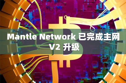 Mantle Network 已完成主网 V2 升级