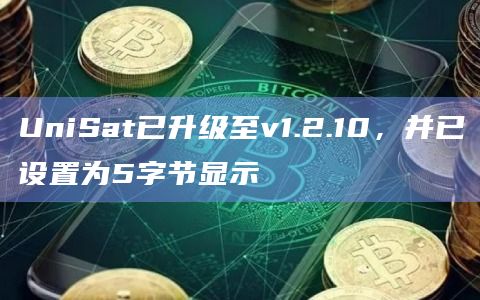 UniSat已升级至v1.2.10，并已设置为5字节显示