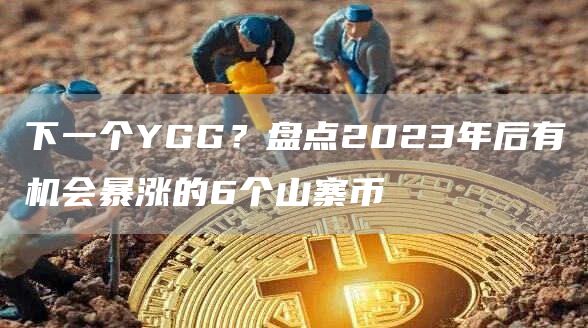 下一个YGG?盘点2023年后有机会暴涨的6个山寨币
