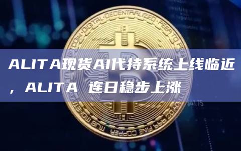 ALITA现货AI代持系统上线临近,ALITA 连日稳步上涨