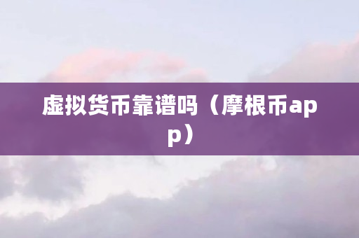 虚拟货币靠谱吗(摩根币app)