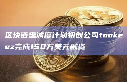 区块链忠诚度计划初创公司tookeez完成150万美元融资
