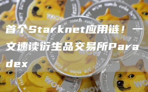 首个Starknet应用链!一文速读衍生品交易所Paradex