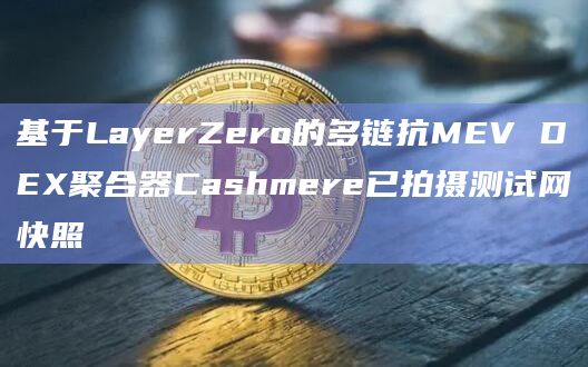 基于LayerZero的多链抗MEV DEX聚合器Cashmere已拍摄测试网快照