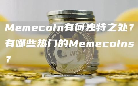 Memecoin有何独特之处?有哪些热门的Memecoins?